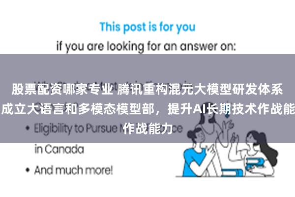 股票配资哪家专业 腾讯重构混元大模型研发体系：成立大语言和多模态模型部，提升AI长期技术作战能力