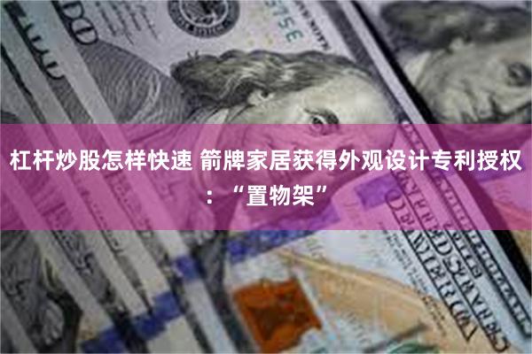 杠杆炒股怎样快速 箭牌家居获得外观设计专利授权：“置物架”