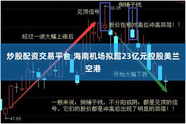 炒股配资交易平台 海南机场拟超23亿元控股美兰空港