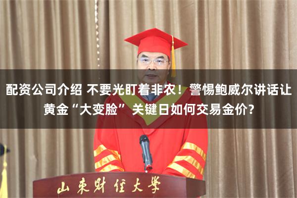 配资公司介绍 不要光盯着非农！警惕鲍威尔讲话让黄金“大变脸” 关键日如何交易金价？