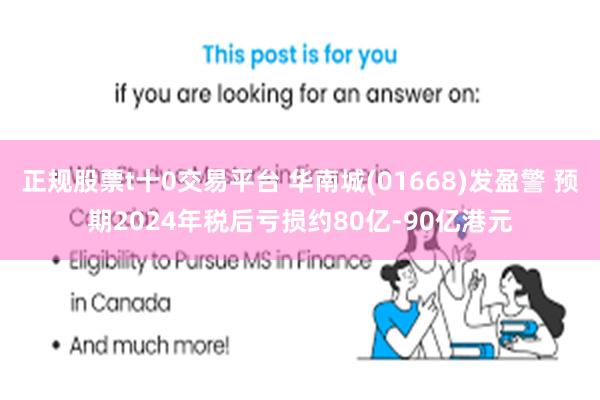 正规股票t十0交易平台 华南城(01668)发盈警 预期2024年税后亏损约80亿-90亿港元