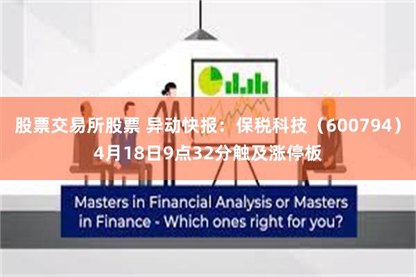 股票交易所股票 异动快报：保税科技（600794）4月18日9点32分触及涨停板