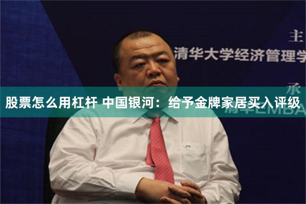 股票怎么用杠杆 中国银河：给予金牌家居买入评级