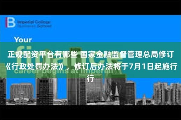 正规配资平台有哪些 国家金融监督管理总局修订《行政处罚办法》，修订后办法将于7月1日起施行