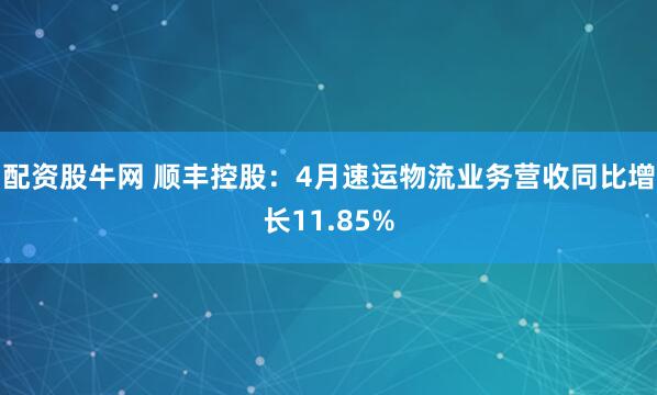 配资股牛网 顺丰控股：4月速运物流业务营收同比增长11.85%