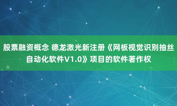股票融资概念 德龙激光新注册《网板视觉识别抽丝自动化软件V1.0》项目的软件著作权