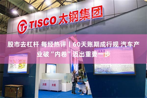 股市去杠杆 每经热评丨60天账期成行规 汽车产业破“内卷”迈出重要一步