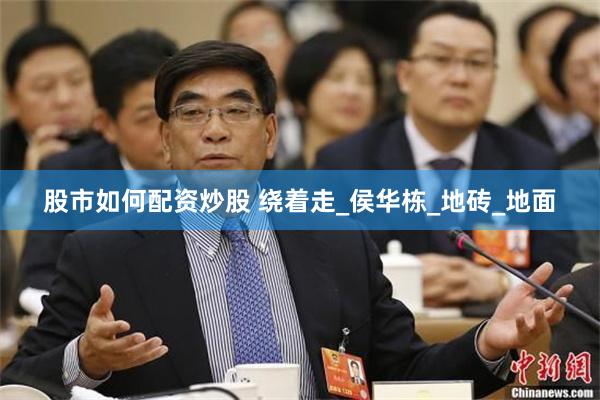 股市如何配资炒股 绕着走_侯华栋_地砖_地面