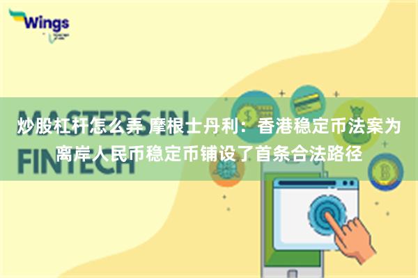 炒股杠杆怎么弄 摩根士丹利：香港稳定币法案为离岸人民币稳定币铺设了首条合法路径